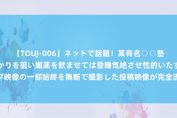 【TOUJ-006】ネットで話題!某有名○○塾講師が未○年の女生徒ばかりを狙い媚薬を飲ませては昏睡気絶させ性的いたずらしたレイプ映像の一部始終を無断で撮影した投稿映像が完全流出! 大乐透091期历史同时号码全汇总
