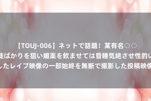 【TOUJ-006】ネットで話題！某有名○○塾講師が未○年の女生徒ばかりを狙い媚薬を飲ませては昏睡気絶させ性的いたずらしたレイプ映像の一部始終を無断で撮影した投稿映像が完全流出！ 另楚寒巫的爱情故事