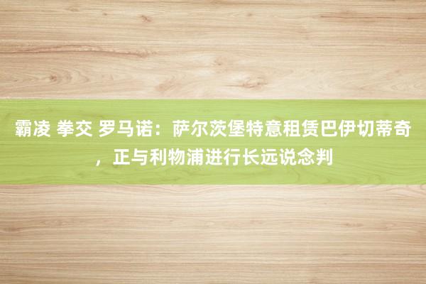 霸凌 拳交 罗马诺:萨尔茨堡特意租赁巴伊切蒂奇,正与利物浦进行长远说念判