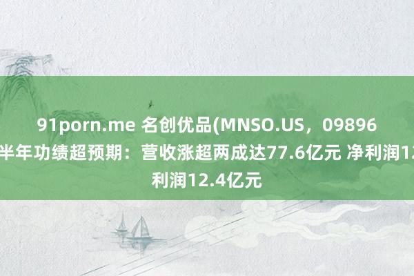 91porn.me 名创优品(MNSO.US，09896.HK)上半年功绩超预期：营收涨超两成达77.6亿元 净利润12.4亿元