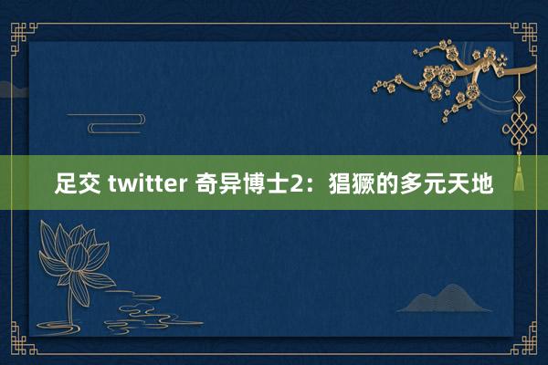 足交 twitter 奇异博士2:猖獗的多元天地