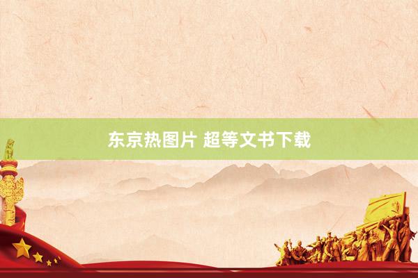 东京热图片 超等文书下载