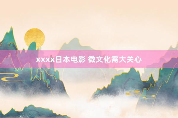 xxxx日本电影 微文化需大关心