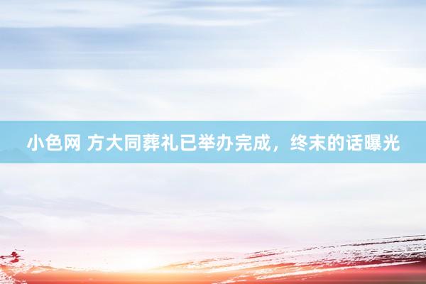 小色网 方大同葬礼已举办完成，终末的话曝光