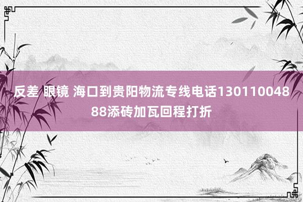 反差 眼镜 海口到贵阳物流专线电话13011004888添砖加瓦回程打折